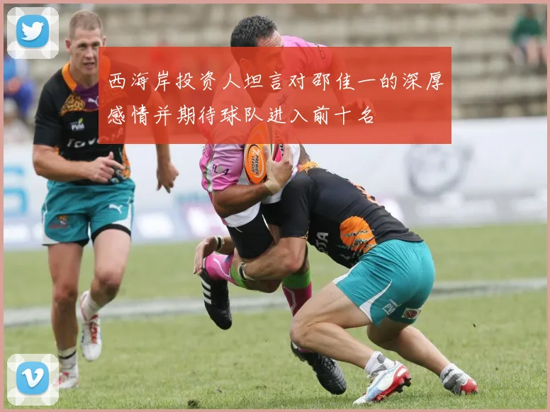西海岸投资人坦言对邵佳一的深厚感情并期待球队进入前十名