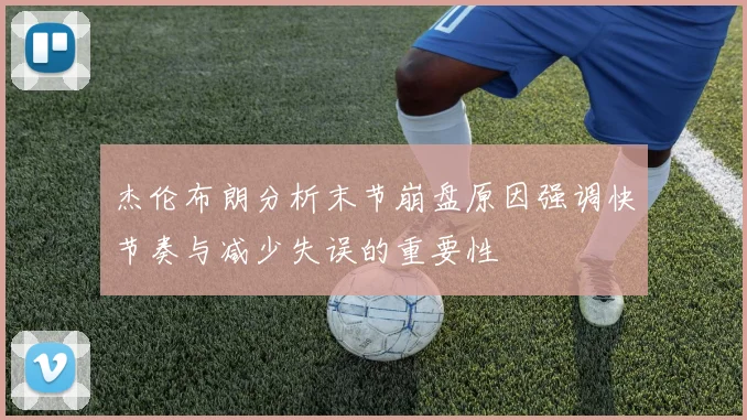 杰伦布朗分析末节崩盘原因强调快节奏与减少失误的重要性