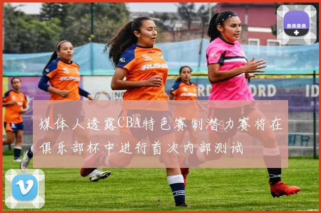 媒体人透露CBA特色赛制潜力赛将在俱乐部杯中进行首次内部测试