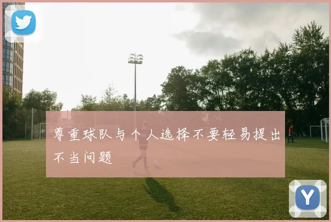 尊重球队与个人选择不要轻易提出不当问题