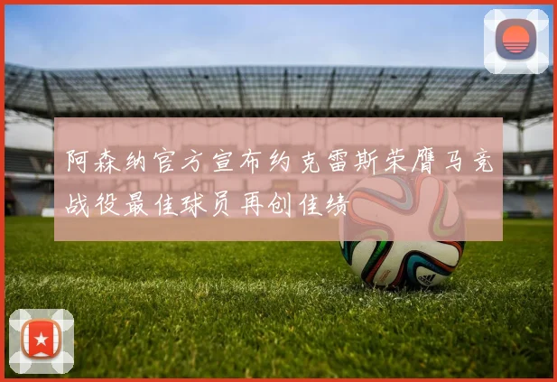 阿森纳官方宣布约克雷斯荣膺马竞战役最佳球员再创佳绩