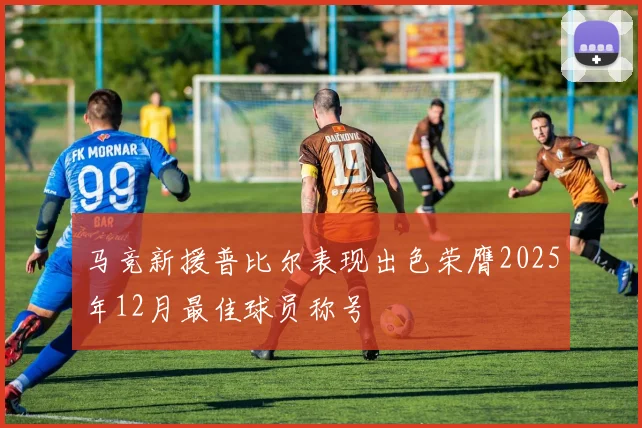 马竞新援普比尔表现出色荣膺2025年12月最佳球员称号