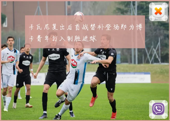 卡瓦尼复出后首战替补登场即为博卡青年打入制胜进球