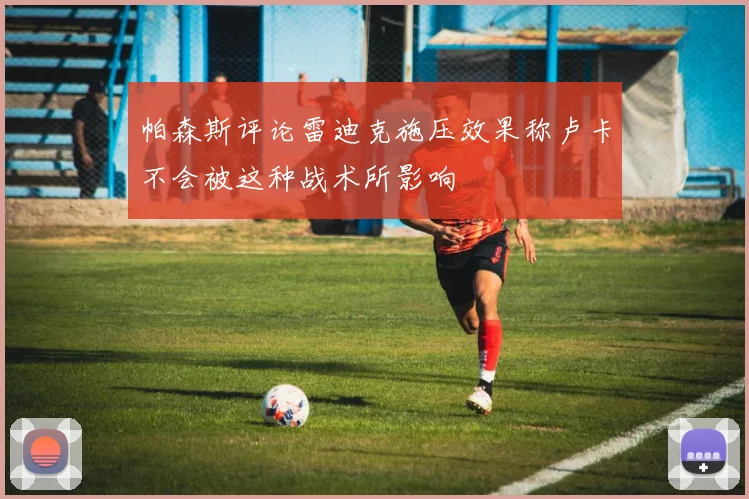 帕森斯评论雷迪克施压效果称卢卡不会被这种战术所影响