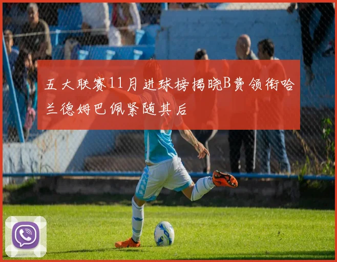 五大联赛11月进球榜揭晓B费领衔哈兰德姆巴佩紧随其后