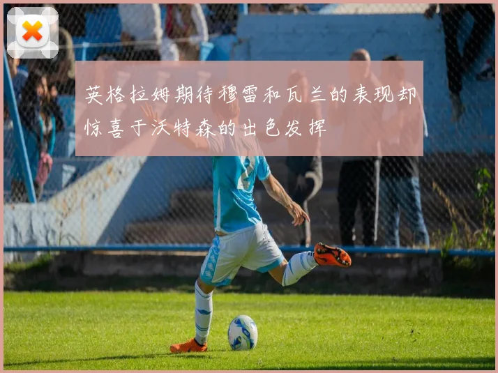 英格拉姆期待穆雷和瓦兰的表现却惊喜于沃特森的出色发挥