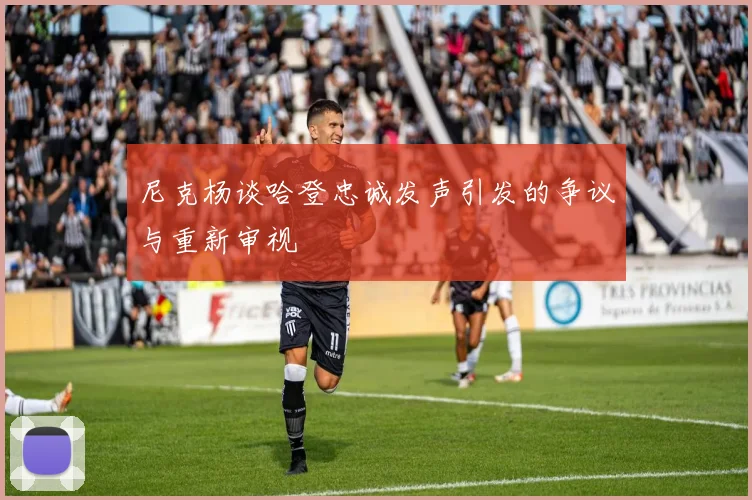 尼克杨谈哈登忠诚发声引发的争议与重新审视