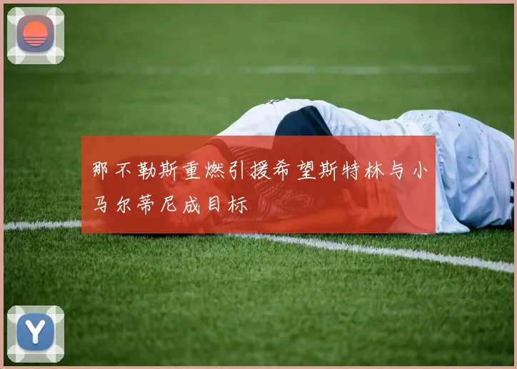 那不勒斯重燃引援希望斯特林与小马尔蒂尼成目标