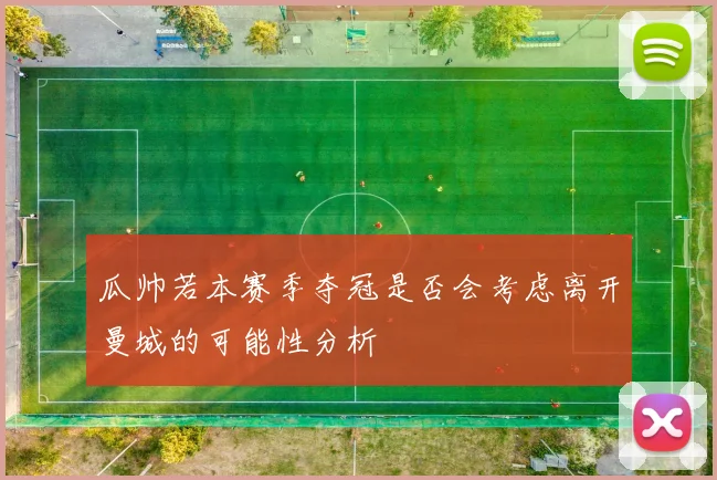 瓜帅若本赛季夺冠是否会考虑离开曼城的可能性分析