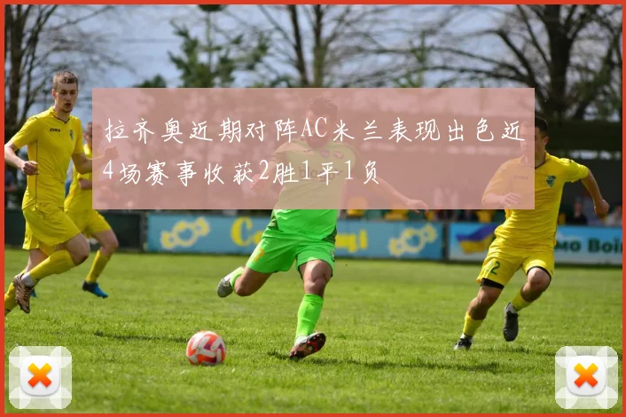 拉齐奥近期对阵AC米兰表现出色近4场赛事收获2胜1平1负
