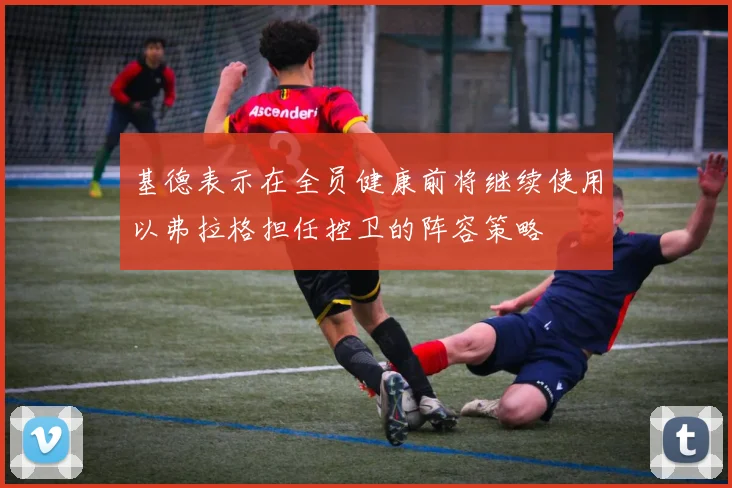 基德表示在全员健康前将继续使用以弗拉格担任控卫的阵容策略