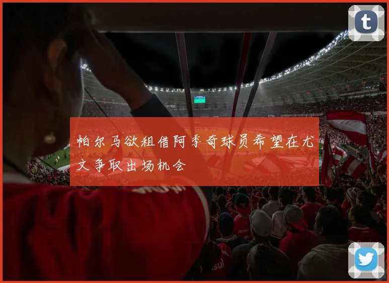 帕尔马欲租借阿季奇球员希望在尤文争取出场机会