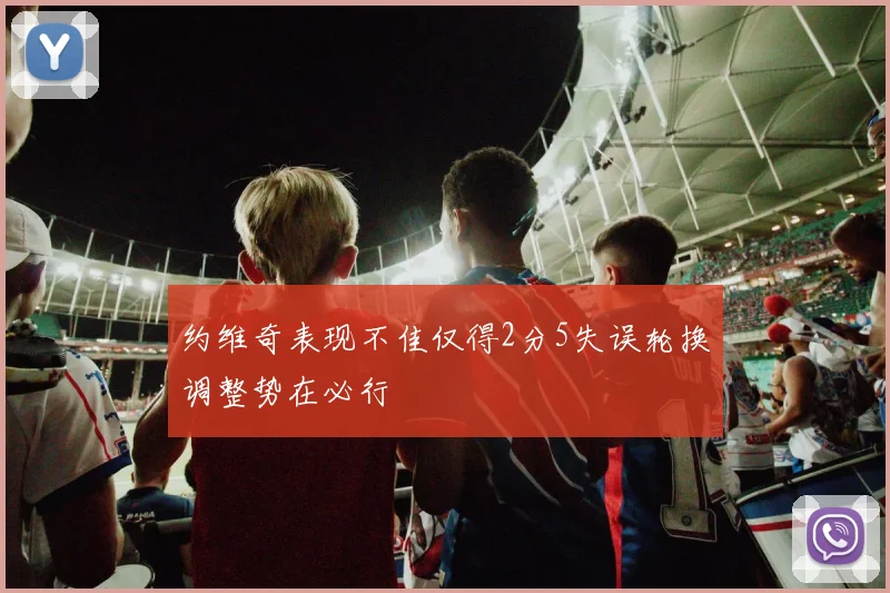 约维奇表现不佳仅得2分5失误轮换调整势在必行